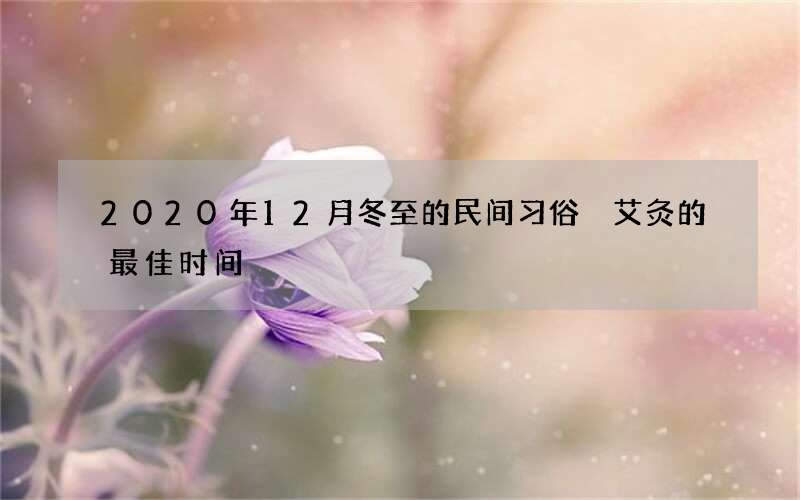 2020年12月冬至的民间习俗 艾灸的最佳时间